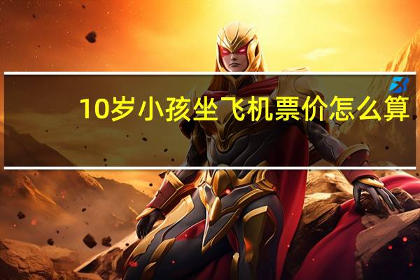 10岁小孩坐飞机票价怎么算