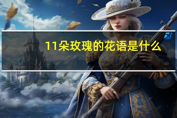 11朵玫瑰的花语是什么