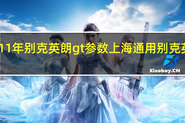11年别克英朗gt参数 上海通用别克英朗gt