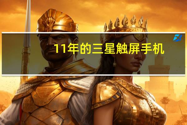 11年的三星触屏手机（三星触屏手机）