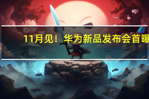 11月见！华为新品发布会首曝：全新MatePad、畅享60s来了