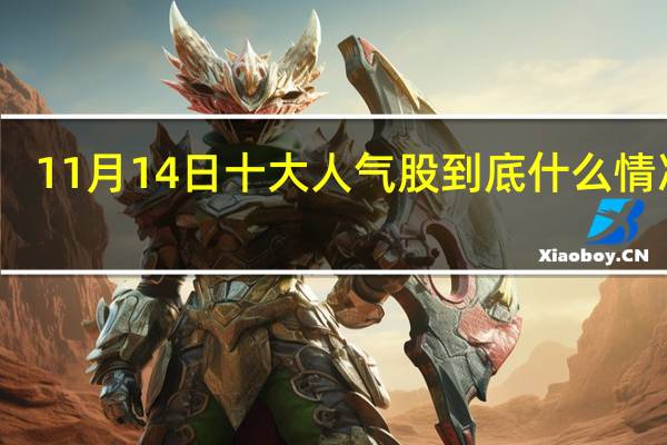 11月14日十大人气股 到底什么情况嘞