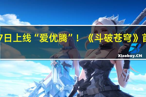 11月17日上线“爱优腾”！《斗破苍穹》首部电影定档：马伯骞、李九霄主演