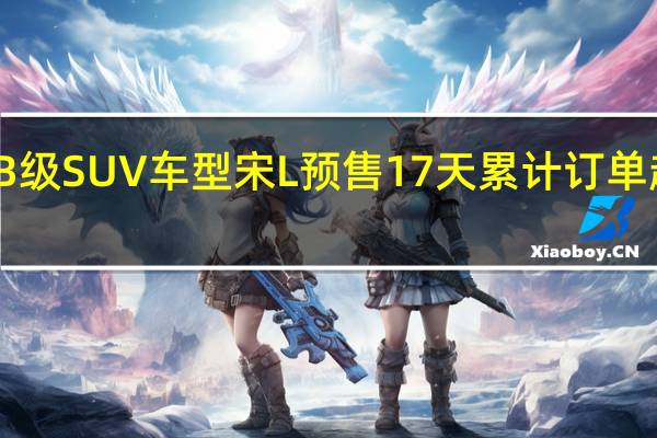 11月18日比亚迪汽车官博宣布其B级SUV车型宋L预售17天累计订单超11000辆该款车型将于12月15日上市
