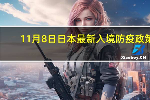 11月8日日本最新入境防疫政策 -签证资讯