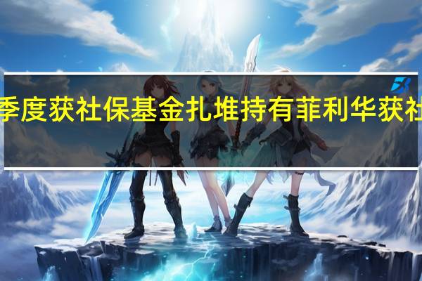 113股三季度获社保基金扎堆持有菲利华获社保基金持股12.41%居首