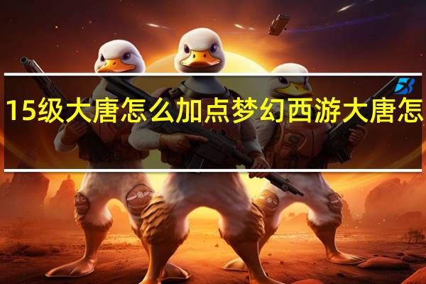 115级大唐怎么加点 梦幻西游大唐怎么加点