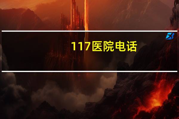 117医院电话(117开头是哪里手机号)