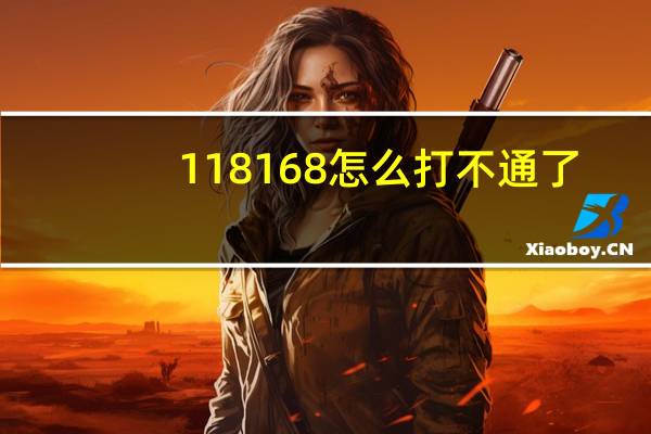 118168怎么打不通了（118168）
