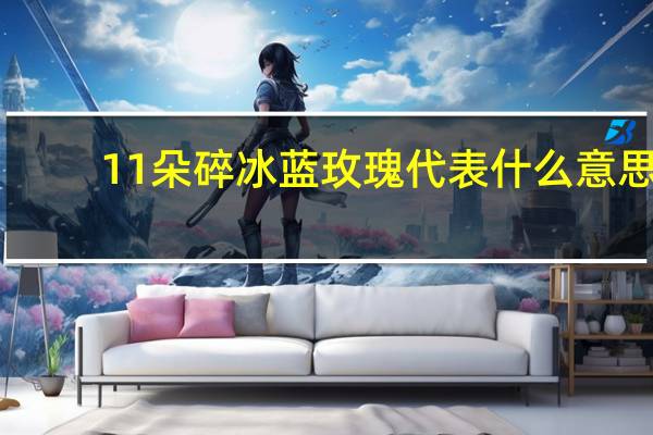 11朵碎冰蓝玫瑰代表什么意思