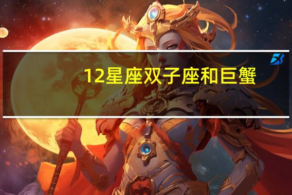 12星座双子座和巨蟹