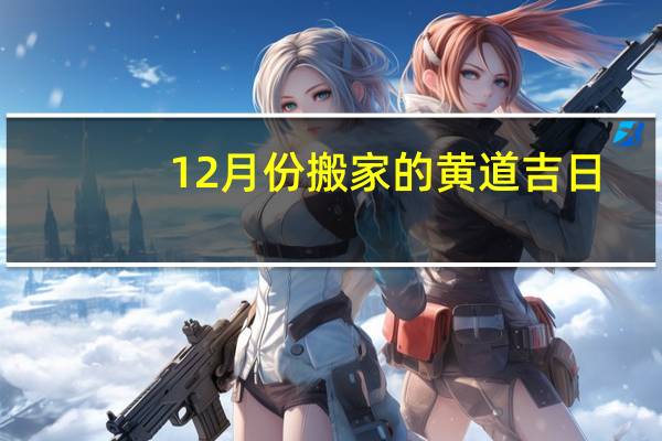12月份搬家的黄道吉日