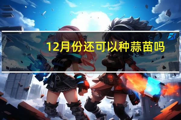 12月份还可以种蒜苗吗