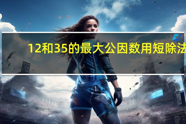 12和35的最大公因数用短除法