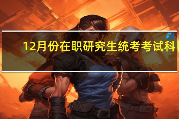 12月份在职研究生统考考试科目