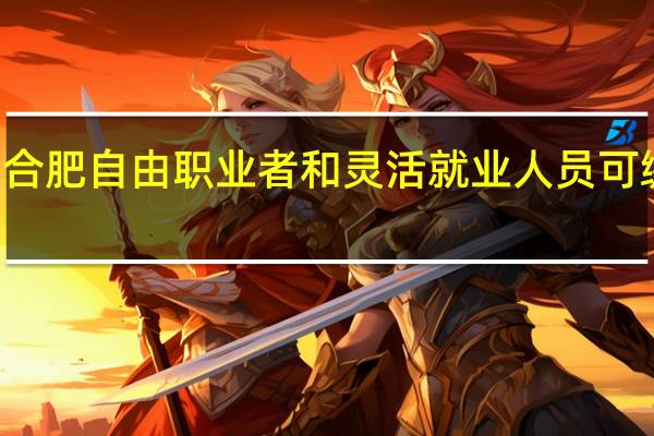 12月起合肥自由职业者和灵活就业人员可缴纳公积金了
