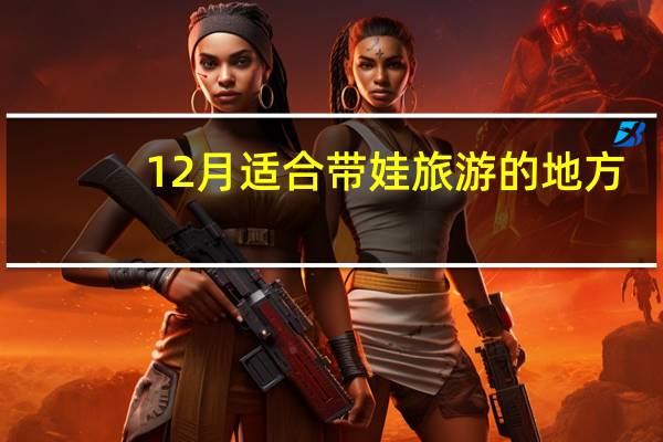12月适合带娃旅游的地方