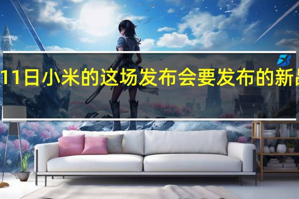 12月11日小米的这场发布会要发布的新品真的不少