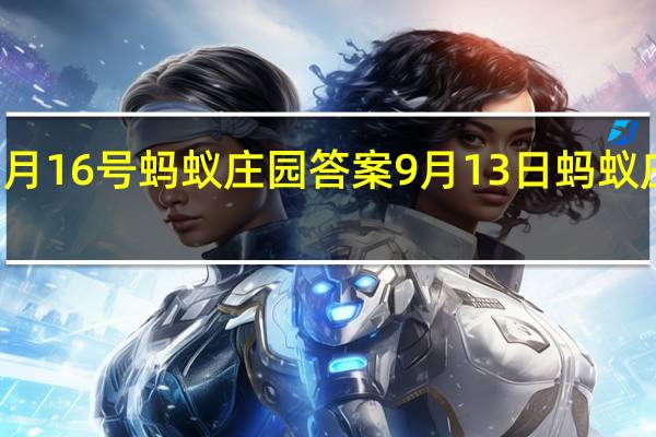 12月16号蚂蚁庄园答案 9月13日蚂蚁庄园答案