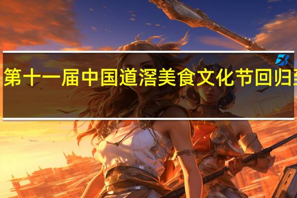 12月29日第十一届中国 道滘美食文化节回归 到底什么情况嘞