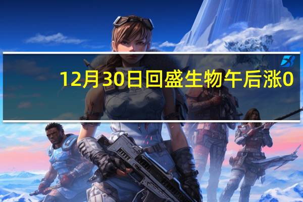 12月30日回盛生物午后涨0.6% 股价是多少