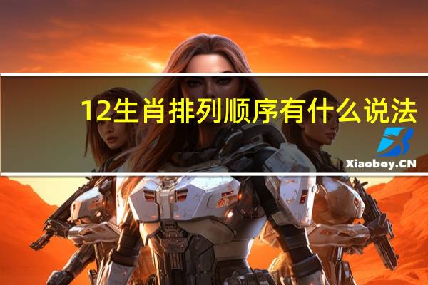 12生肖排列顺序有什么说法（12生肖排列）