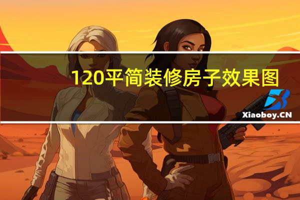 120平简装修房子效果图（120平简装修多少钱）