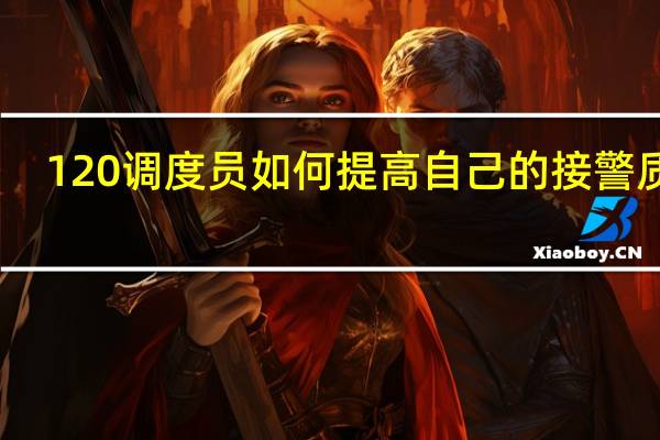 120调度员如何提高自己的接警质量