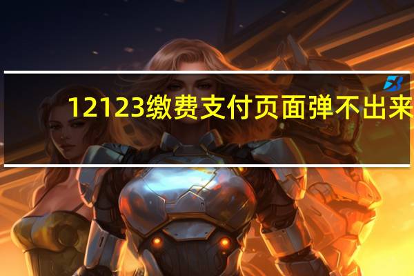 12123缴费支付页面弹不出来