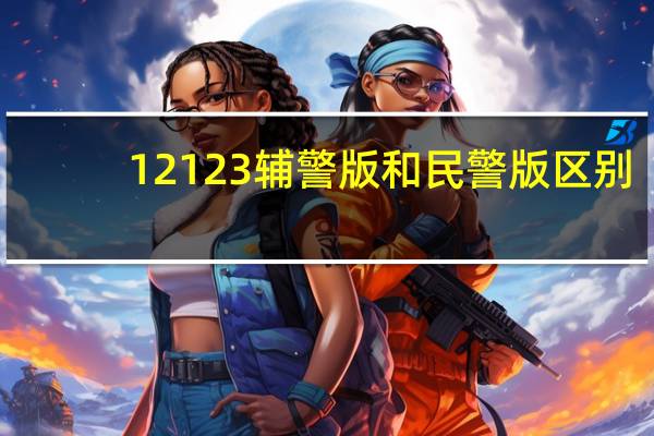 12123辅警版和民警版区别