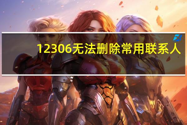 12306无法删除常用联系人（12306常用联系人为什么不能删除）