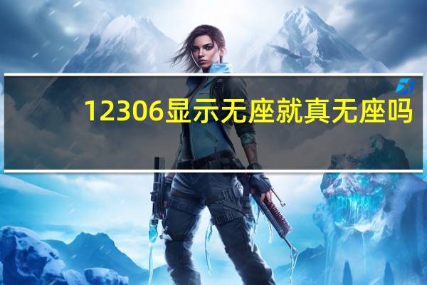 12306显示无座就真无座吗