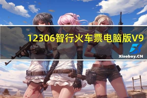 12306智行火车票电脑版 V9.5.0 免费PC版（12306智行火车票电脑版 V9.5.0 免费PC版功能简介）
