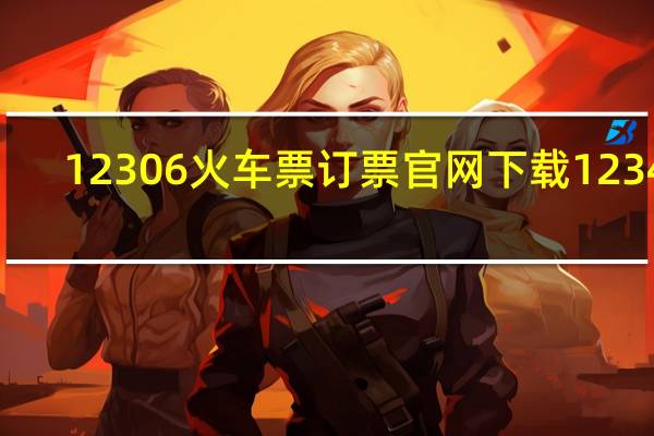 12306火车票订票官网下载12346（12316火车票官网）