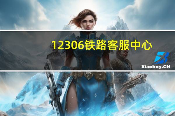 12306铁路客服中心（12306铁路客服中心）