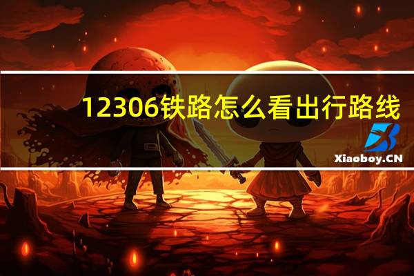 12306铁路怎么看出行路线