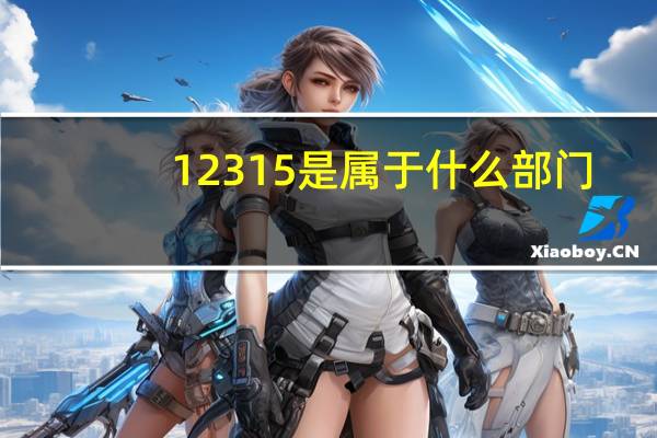 12315是属于什么部门