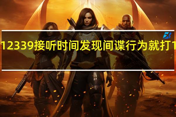 12339接听时间 发现间谍行为就打12339