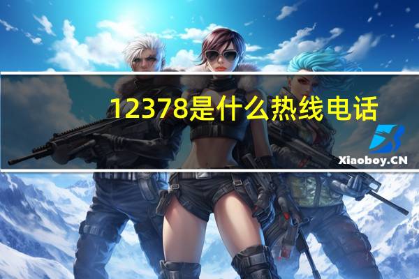 12378是什么热线电话(12378是什么电话)