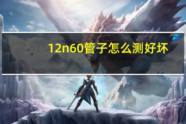 12n60管子怎么测好坏
