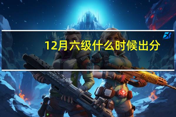 12月六级什么时候出分