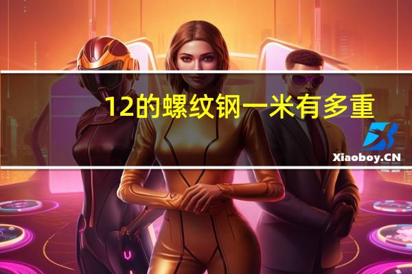 12的螺纹钢一米有多重