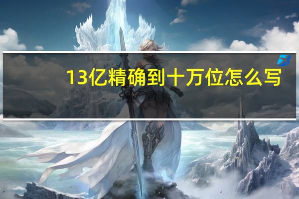 13亿精确到十万位怎么写