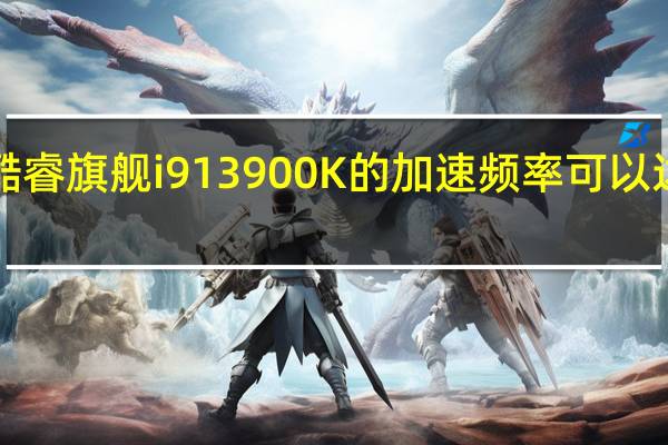 13代酷睿旗舰i913900K的加速频率可以达到惊人的5.8GHz