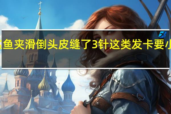 13岁女孩戴鲨鱼夹滑倒头皮缝了3针这类发卡要小心 到底什么情况呢