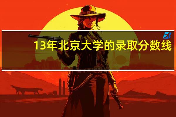 13年北京大学的录取分数线