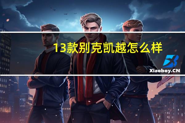 13款别克凯越怎么样（别克凯越怎么样）