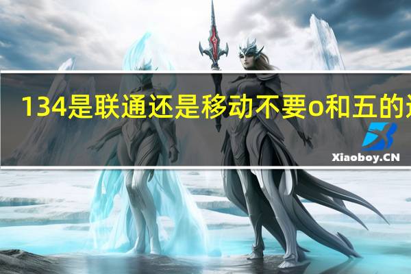 134是联通还是移动不要o和五的连号（134是联通还是移动）