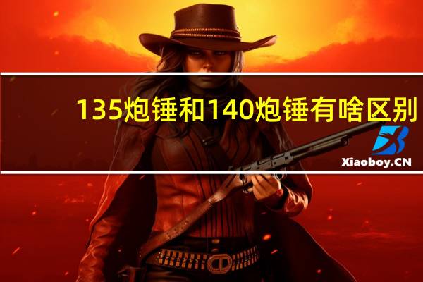 135炮锤和140炮锤有啥区别