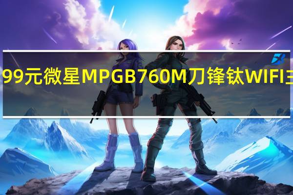1399元 微星MPG B760M刀锋钛WIFI主板降价:散热超迫击炮